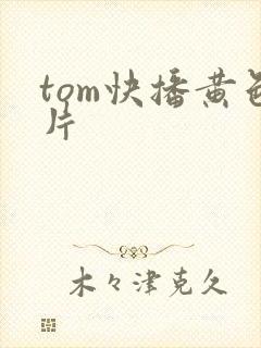 tom快播黄色片