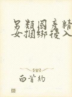 另类国产精品美女捆绑后入