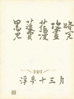 黑莲花攻略手册免费漫画完结