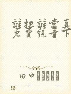 谁把谁当真漫画免费观看下拉式六漫画