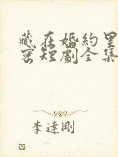 藏在婚约里的秘密短剧全集