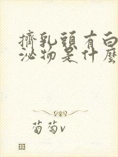 挤乳头有白色分泌物是什么原因