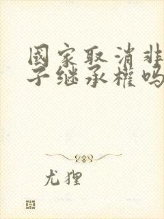 国家取消非婚生子继承权吗