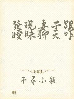 发现妻子跟别人暧昧聊天咋办