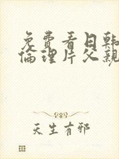 免费看日韩三级伦理片父亲的情人