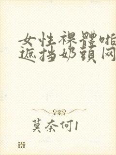 女性裸体啪啪无遮挡奶头网站卜