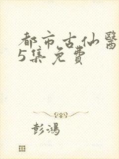 都市古仙医135集免费