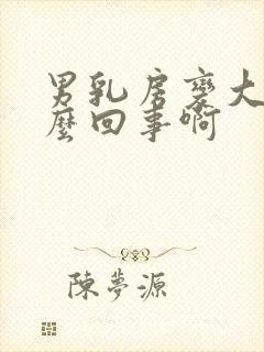 男乳房变大是怎么回事啊