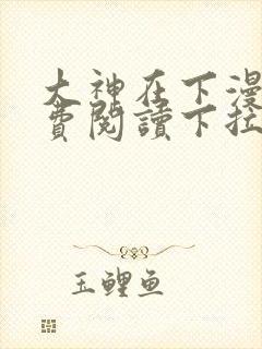 大神在下漫画免费阅读下拉式六漫画