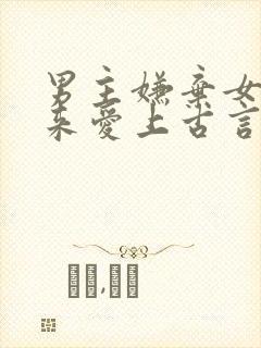 男主嫌弃女主后来爱上古言封面