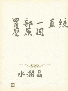 胃部一直绞痛什么原因