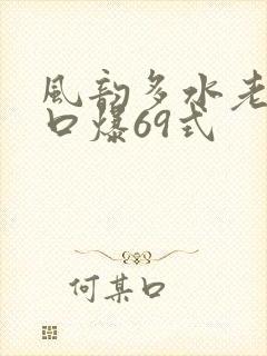 风韵多水老熟妇口爆69式
