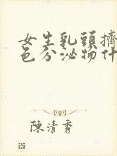 女生乳头挤出白色分泌物什么原因