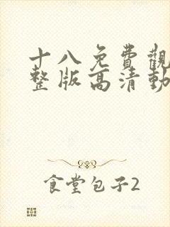 十八免费观看完整版高清动漫