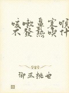 咳嗽鼻塞喉咙痛不发热吃什么药