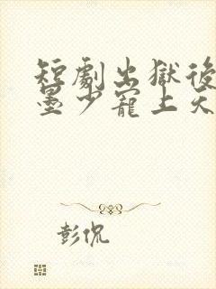 短剧出狱后她被墨少宠上天