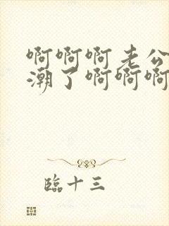 啊啊啊老公要高潮了啊啊啊