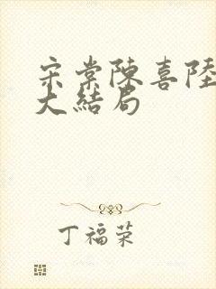 宋棠陈喜陆时亦大结局