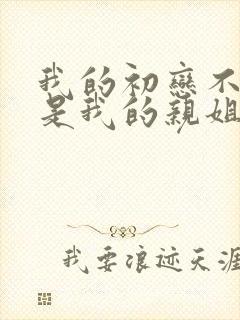 我的初恋不可能是我的亲姐姐在线观看