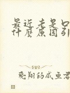 最近老是口臭是什么原因引起的