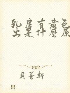 乳房有黄色水挤出是什么原因