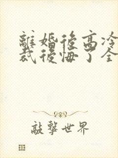 离婚后高冷女总裁后悔了全集