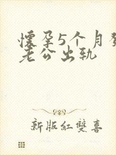 怀孕5个月发现老公出轨