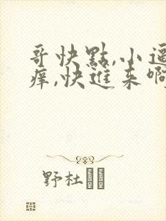 哥快点,小逼好痒,快进来啊.