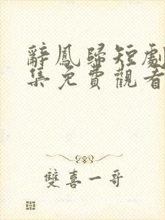 辞凤归短剧70集免费观看