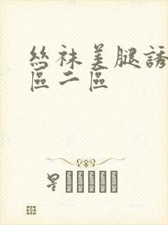 丝袜美腿诱惑一区二区