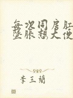 每次同房肛门都坠胀想大便的感觉正常吗