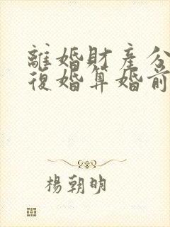 离婚财产分割后复婚算婚前财产吗封面