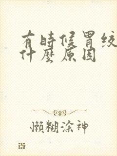 有时候胃绞痛是什么原因