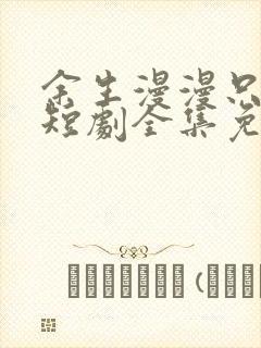 余生漫漫只为你短剧全集免费观看