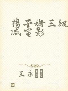杨子姗三级无删减电影