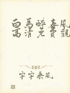 白马醉春风在线高清免费观看全集