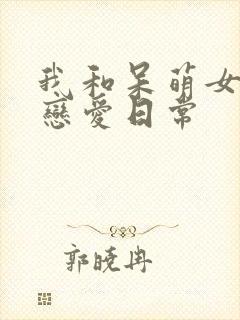 我和呆萌女友的恋爱日常