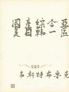 国产综合亚洲欧美日韩一区二区