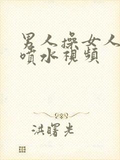 男人操女人阴道喷水视频