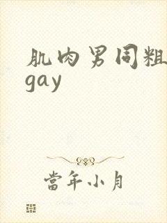 肌肉男同粗大爽gay