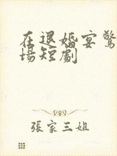 在退婚宴惊艳全场短剧