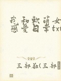 我和软萌女友的恋爱日常txt小说封面