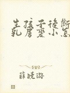 生孩子后断奶后乳房变小怎么办