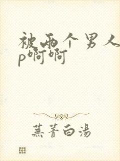 被两个男人操3p啊啊