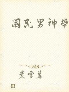 国民男神带回家