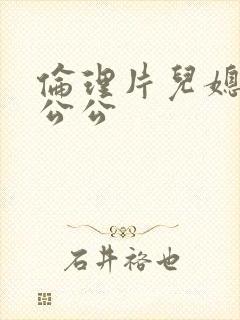 伦理片儿媳妇和公公