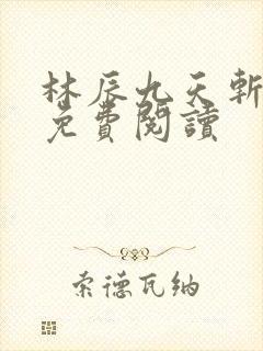 林辰九天斩神诀免费阅读