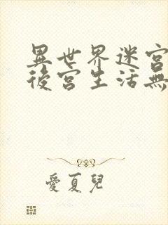 异世界迷宫里的后宫生活无删减