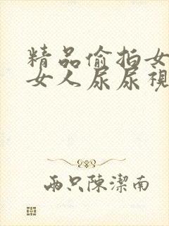 精品偷拍女厕所女人尿尿视频