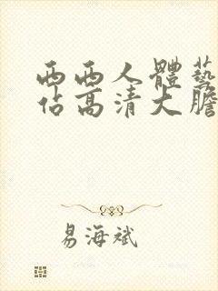 西西人体艺术网站高清大胆